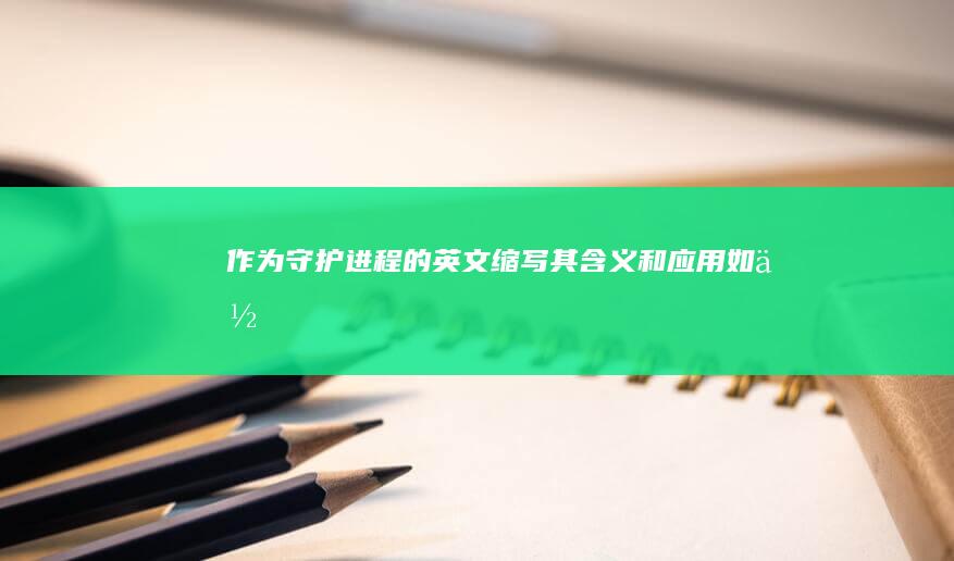 作为守护进程的英文缩写-其含义和应用如何-...d