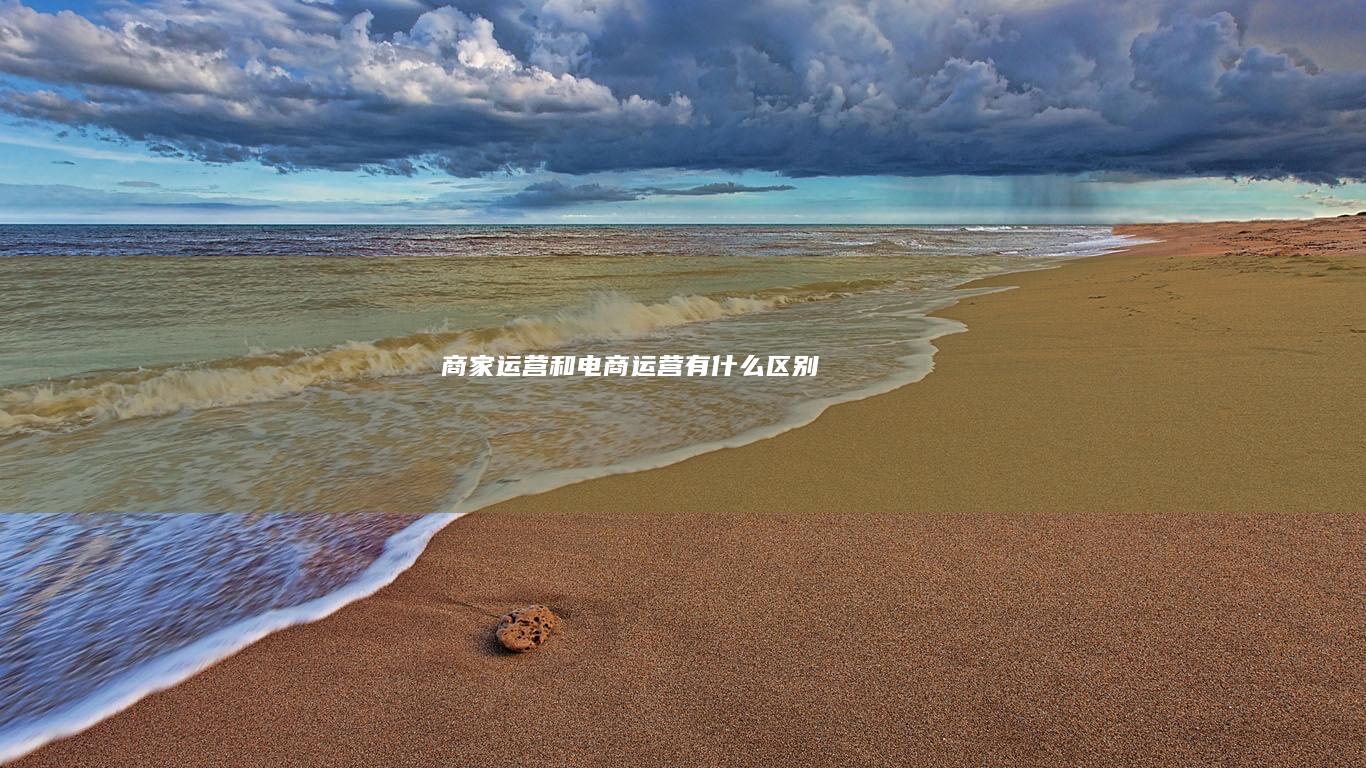 商家运营和电商运营有什么区别