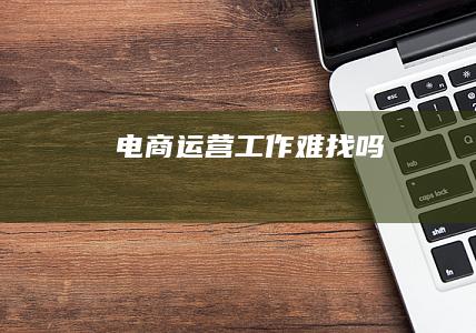 电商运营工作难找吗