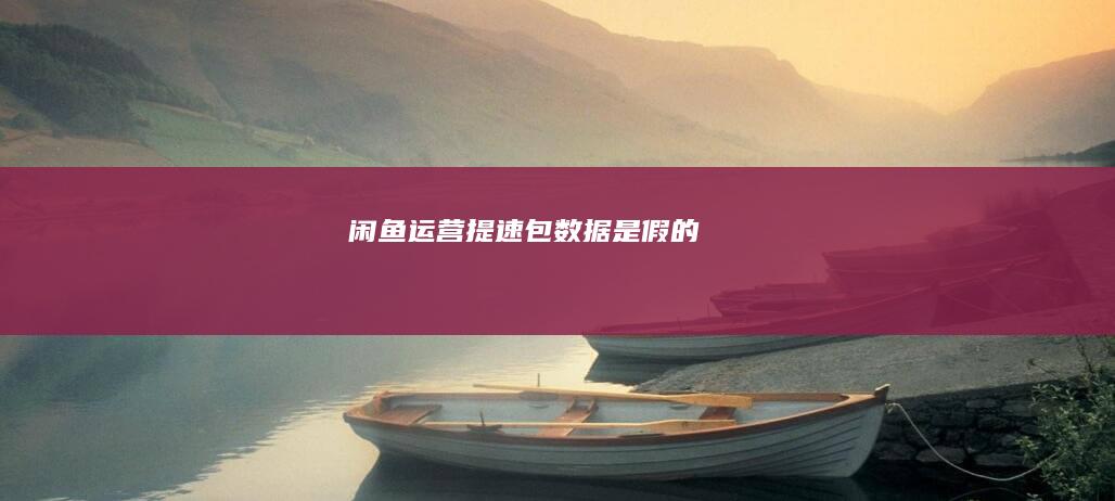 闲鱼运营提速包数据是假的
