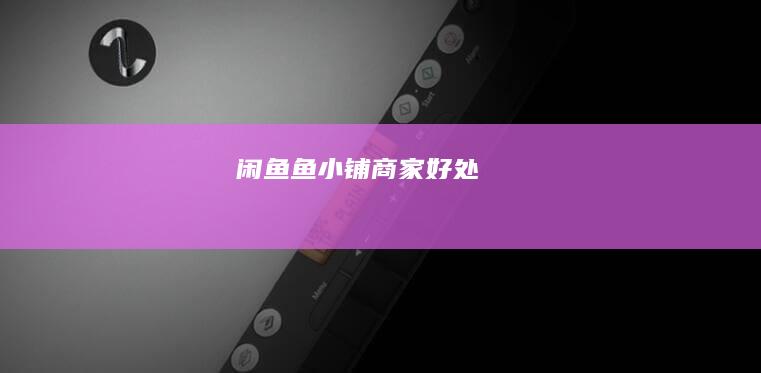 闲鱼鱼小铺商家好处