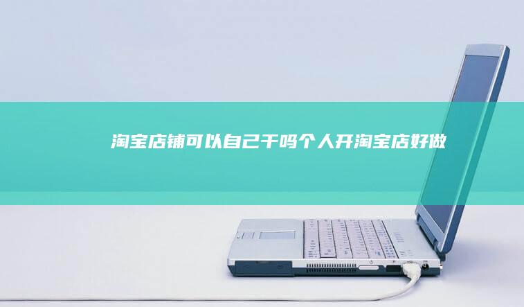 淘宝店铺可以自己干吗-个人开淘宝店好做吗