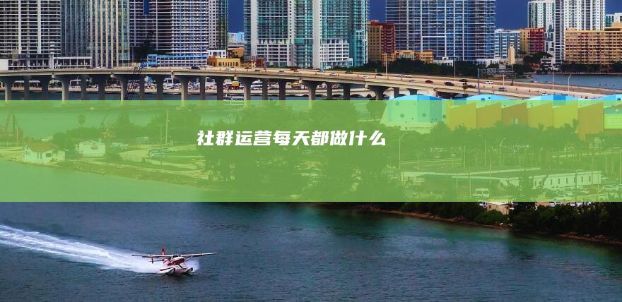 社群运营每天都做什么