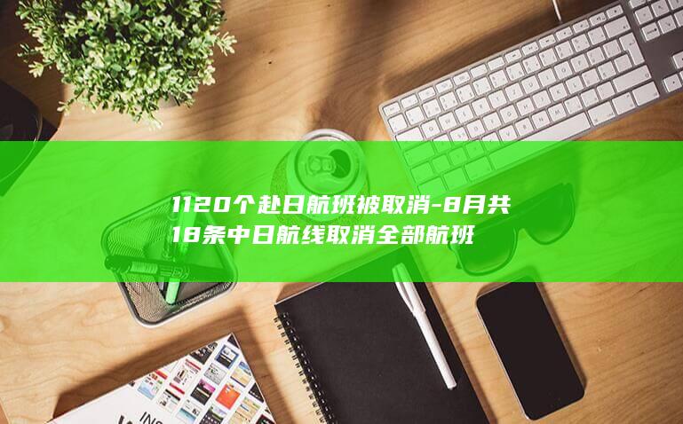 1120个赴日航班被取消-8月共18条中日航线取消全部航班