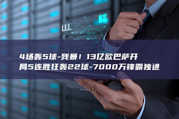 4场轰5球-残暴！13亿欧巴萨开局5连胜狂轰22球-7000万锋霸独进8球