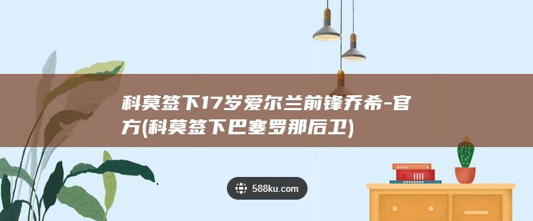 科莫签下17岁爱尔兰前锋乔希-官方 (科莫签下巴塞罗那后卫)