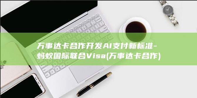 万事达卡合作开发AI支付新标准-蚂蚁国际联合Visa (万事达卡合作)