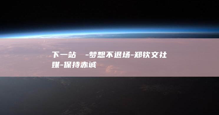 下一站❤️-梦想不退场-郑钦文社媒-保持赤诚