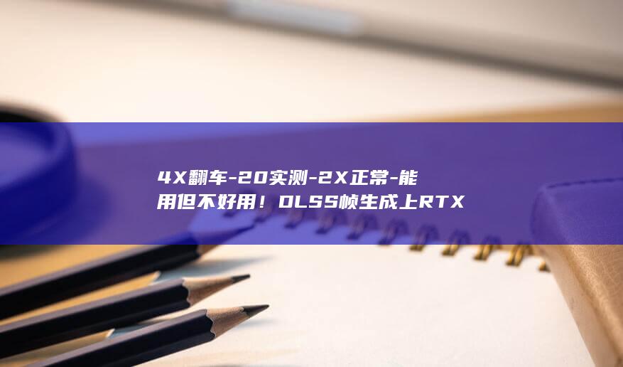 4X翻车-20实测-2X正常-能用但不好用！DLSS帧生成上RTX