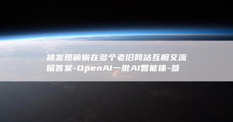 被发现偷偷在多个老旧网站互相交流留答案-OpenAI一批AI智能体-参加考试 (不小心被发现)