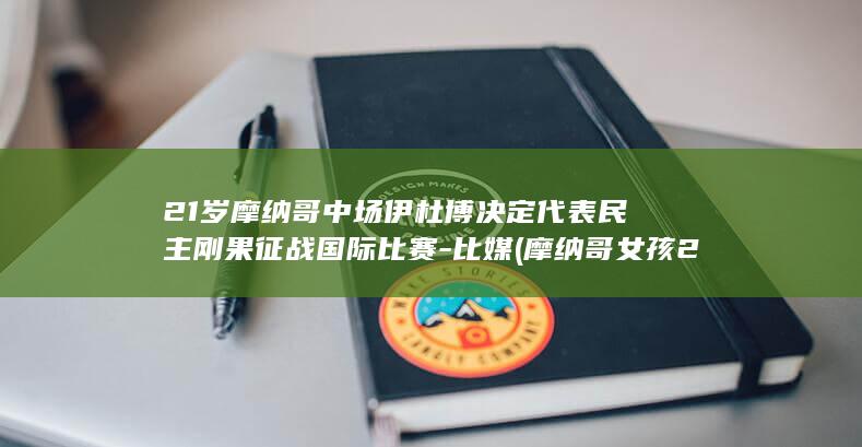 21岁摩纳哥中场伊杜博决定代表民主刚果征战国际比赛-比媒 (摩纳哥女孩2008)