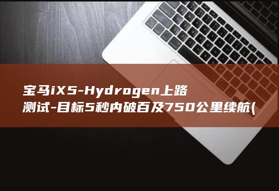 宝马iX5-Hydrogen上路测试-目标5秒内破百及750公里续航 (宝马ix3)