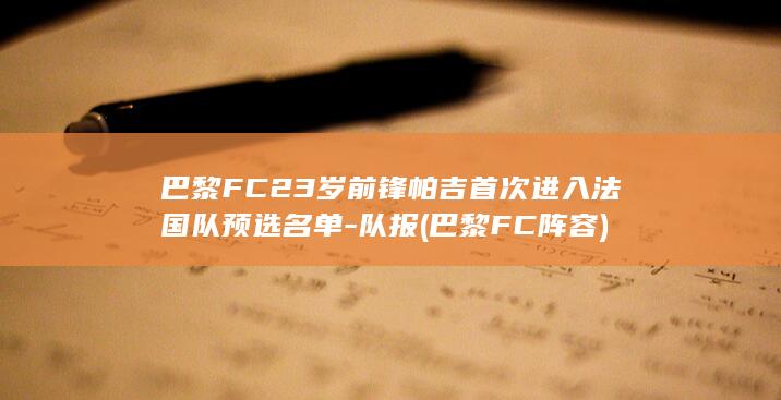 巴黎FC23岁前锋帕吉首次进入法国队预选名单-队报 (巴黎FC阵容)