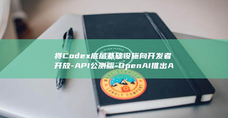 将Codex底层基础设施向开发者开放-API公测版-OpenAI推出Agents (将codex数据转换成api 的token)