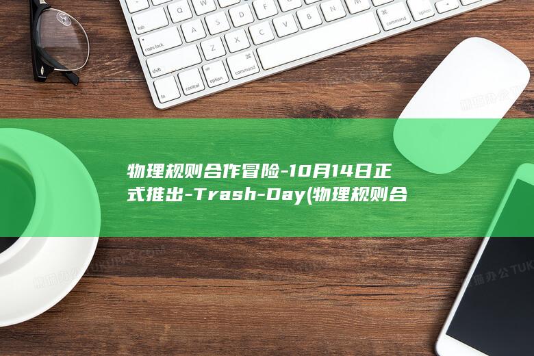 物理规则合作冒险-10月14日正式推出-Trash-Day (物理规则合作)