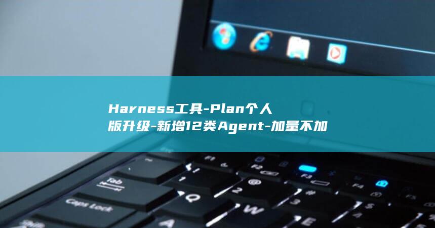 Harness工具-Plan个人版升级-新增12类Agent-加量不加价-阿里云Token (harness智能体)