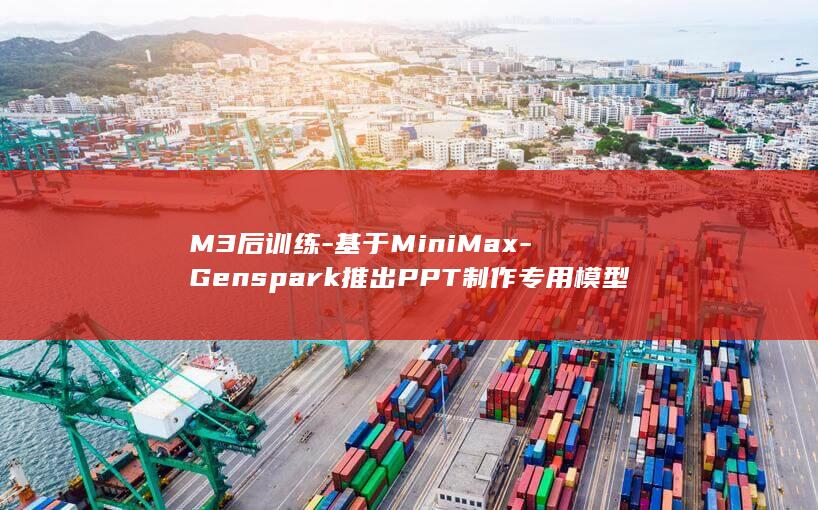 M3后训练-基于MiniMax-Genspark推出PPT制作专用模型 (M3动作是什么)