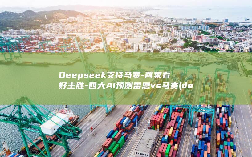 Deepseek支持马赛-两家看好主胜-四大AI预测雷恩vs马赛 (deepseek网页版)