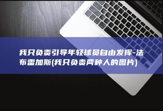 我只负责引导年轻球员自由发挥-法布雷加斯 (我只负责两种人的图片)