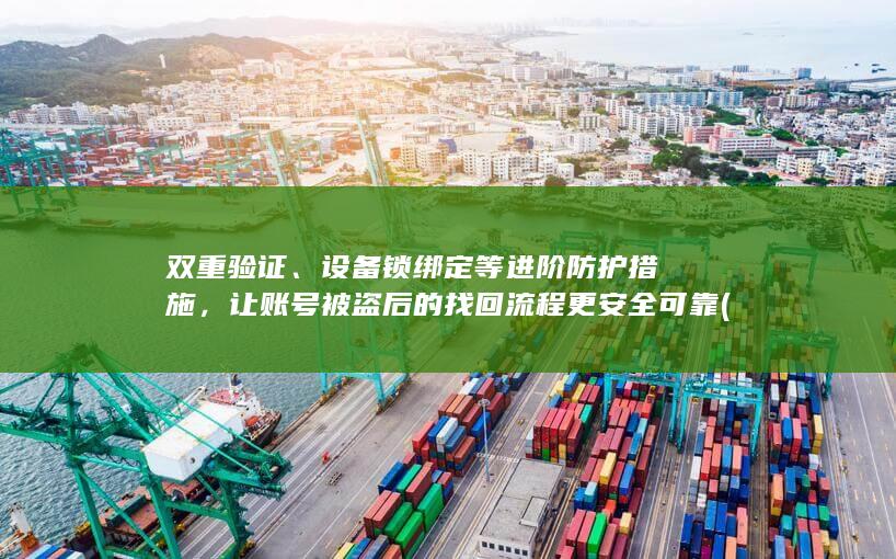 双重验证、设备锁绑定等进阶防护措施，让账号被盗后的找回流程更安全可靠 (双重验证设置)