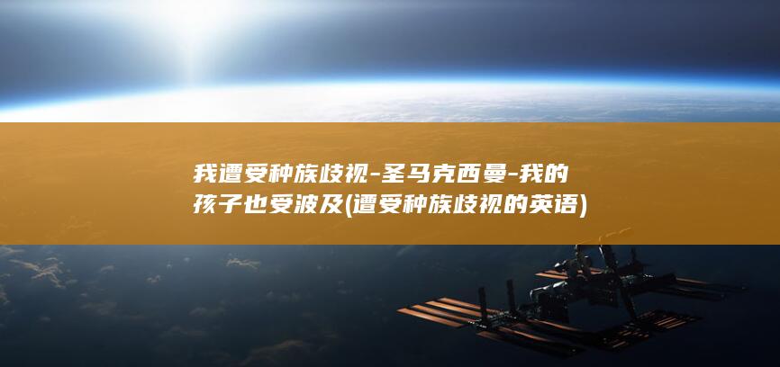 我遭受种族歧视-圣马克西曼-我的孩子也受波及 (遭受种族歧视的英语)