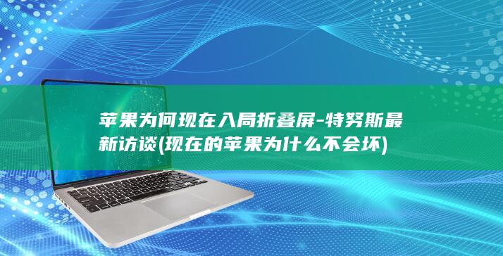 苹果为何现在入局折叠屏-特努斯最新访谈 (现在的苹果为什么不会坏)