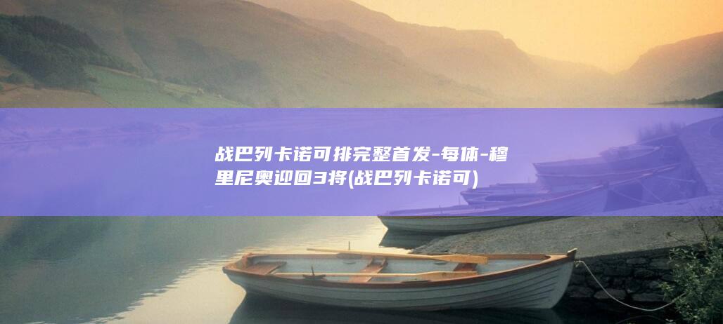 战巴列卡诺可排完整首发-每体-穆里尼奥迎回3将 (战巴列卡诺可)