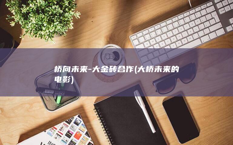 桥向未来-大金砖合作 (大桥未来的电影)