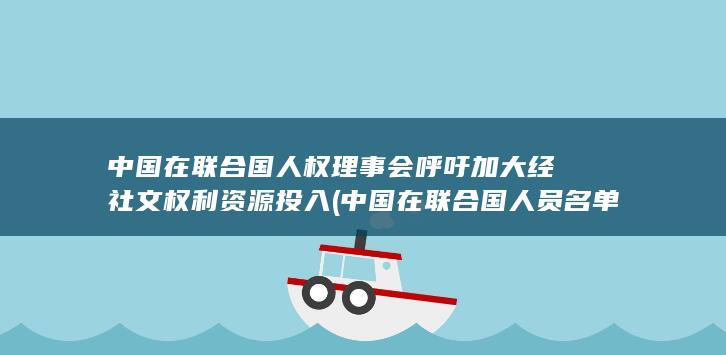 中国在联合国人权理事会呼吁加大经社文权利资源投入 (中国在联合国人员名单)