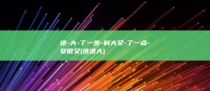 进-大-了一步-科大又-了一点-安徽又 (进进大)