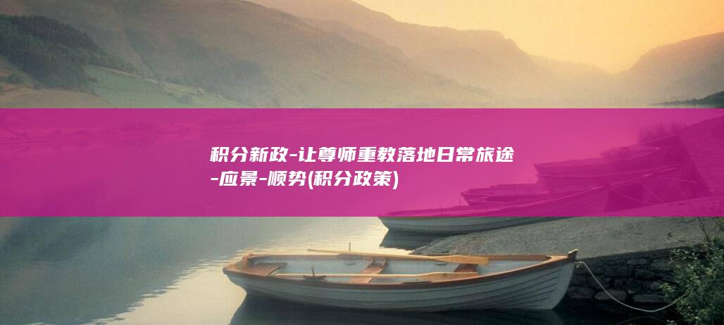 积分新政-让尊师重教落地日常旅途-应景-顺势 (积分政策)