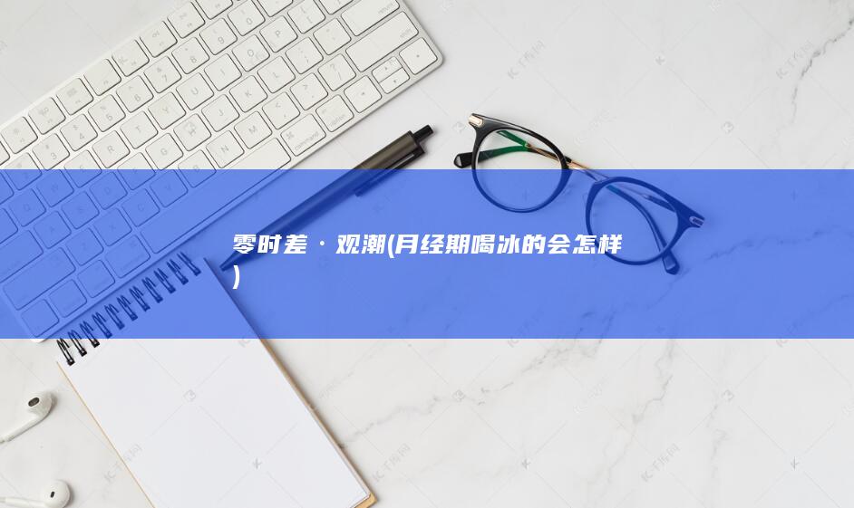零时差·观潮 (月经期喝冰的会怎样)