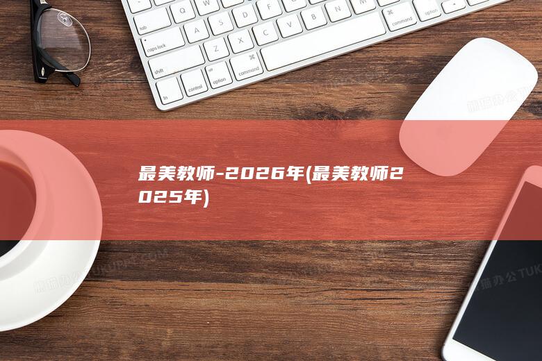 最美教师-2026年 (最美教师2025年)