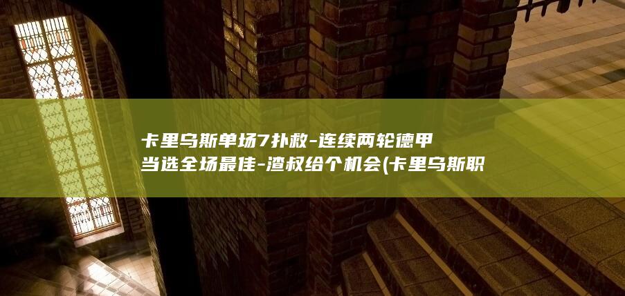 卡里乌斯单场7扑救-连续两轮德甲当选全场最佳-渣叔给个机会 (卡里乌斯职业生涯高光时刻)