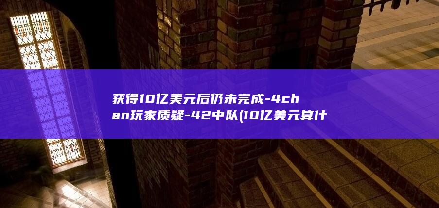 4chan玩家质疑《42中队》获得10亿美元后仍未完成