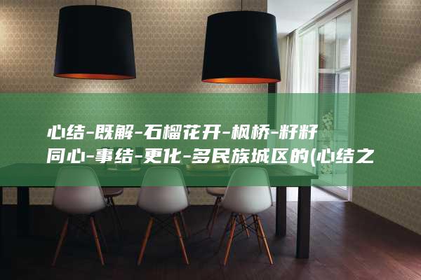心结-既解-石榴花开-枫桥-籽籽同心-事结-更化-多民族城区的 (心结之释)