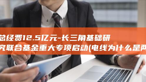 总经费12.5亿元-长三角基础研究联合基金重大专项启动 (电线为什么是两根)