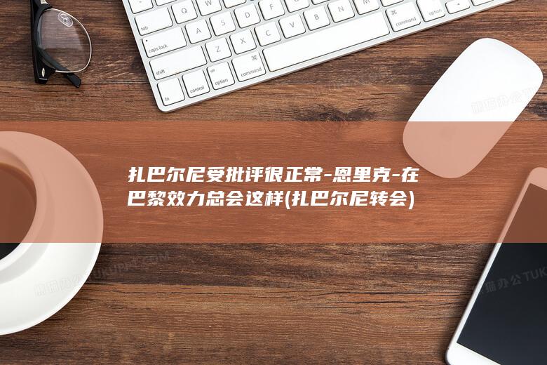 扎巴尔尼受批评很恩在巴黎效力总会这样