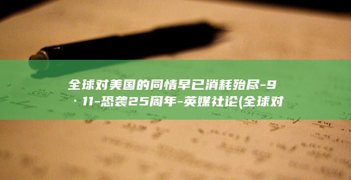 全球对美国的同情早已消耗殆尽-9·11-恐袭25周年-英媒社论 (全球对美国的和平倡议有何反应?)