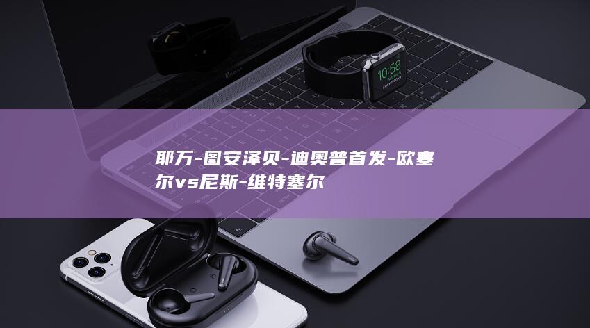 耶万图安泽贝普首发vs尼斯维特塞尔