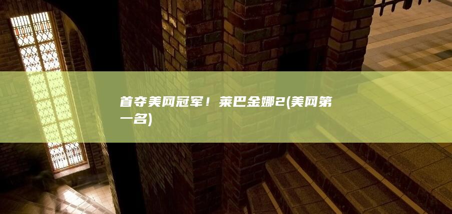 首夺美网冠军！莱巴金娜2 (美网第一名)