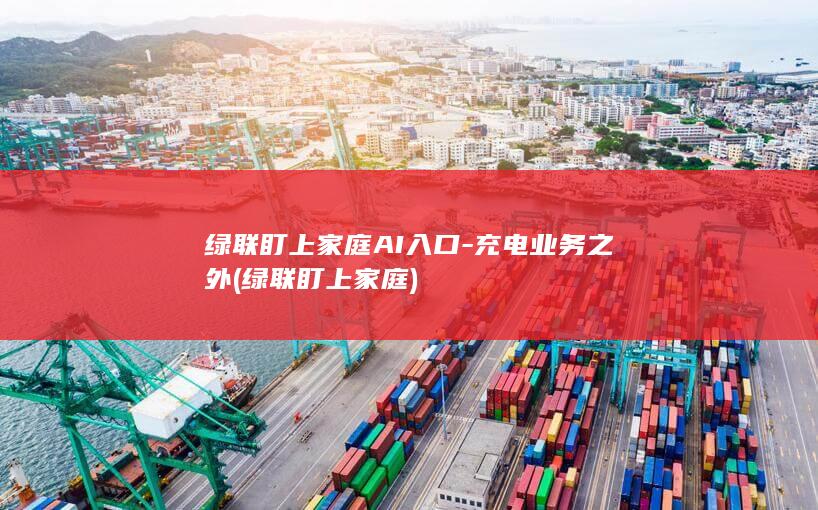 绿联盯上家庭AI入口-充电业务之外 (绿联盯上家庭)