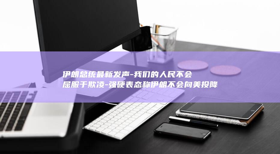 强硬表态称伊朗不会向美