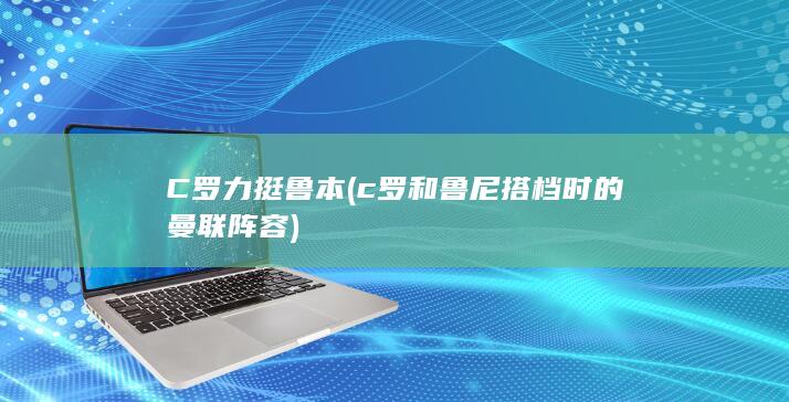 C罗力挺鲁本 (c罗和鲁尼搭档时的曼联阵容)