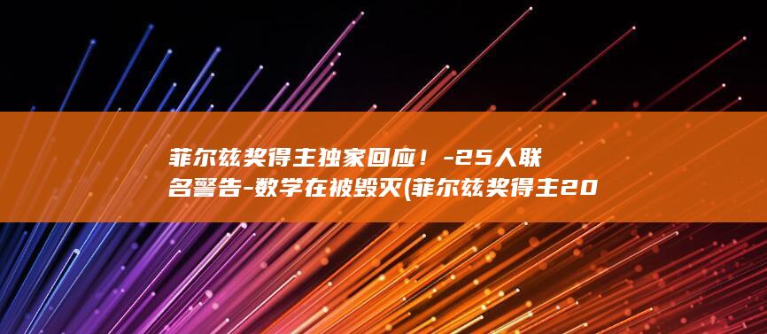 菲尔兹奖得主独家回应！-25人联名警告-数学在被毁灭 (菲尔兹奖得主2026)