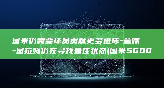 国米仍需要贡献更多进球意媒图拉姆仍在寻找