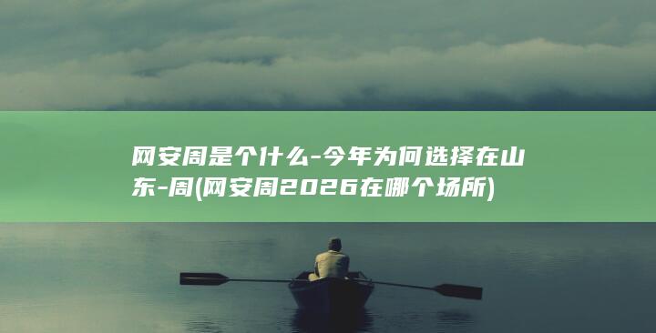 网安周是个什么-今年为何选择在山东-周 (网安周2026在哪个场所)