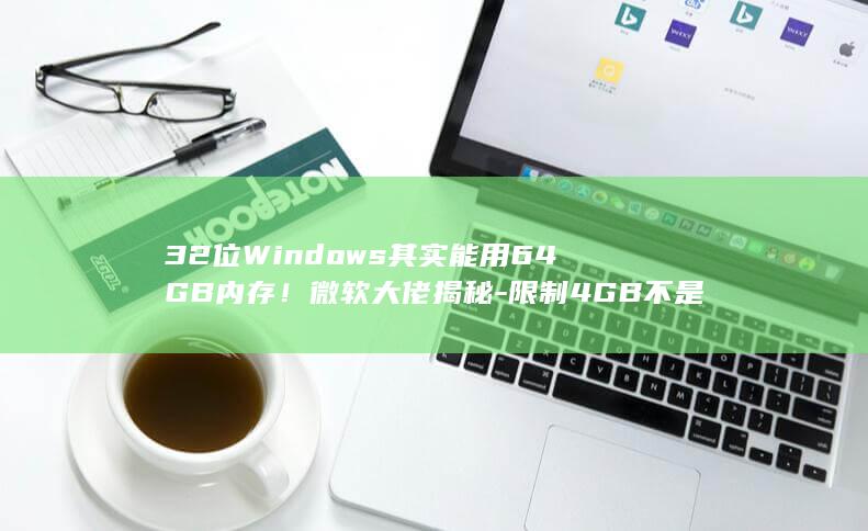 32位Windows其实能用64GB内存！微软大佬揭秘-限制4GB不是技术原因 (32位win7)