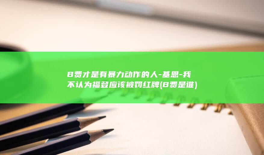 B费才是有暴力动作的人-基恩-我不认为福登应该被罚红牌 (B费是谁)