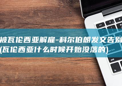 被瓦伦西亚解雇科尔伯朗发文告别瓦伦西亚什么时
